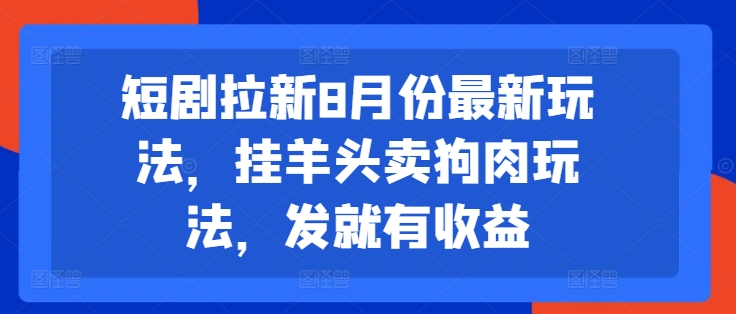 短剧拉新8月份最新玩法，挂羊头卖狗肉玩法，发就有收益-搞钱利器