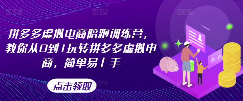 拼多多虚拟电商陪跑训练营，教你从0到1玩转拼多多虚拟电商，简单易上手(更新)-搞钱利器