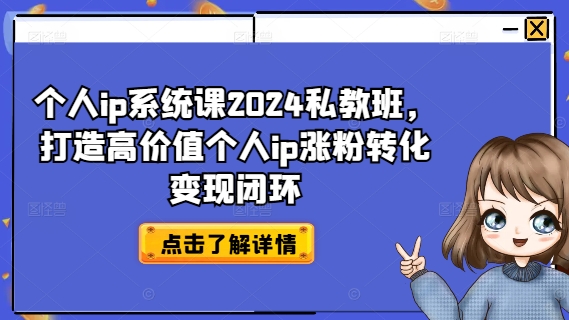 个人ip系统课2024私教班，打造高价值个人ip涨粉转化变现闭环-搞钱利器