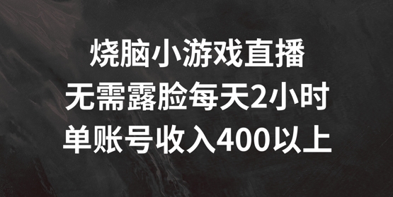 烧脑小游戏直播，无需露脸每天2小时，单账号日入400+【揭秘】-搞钱利器