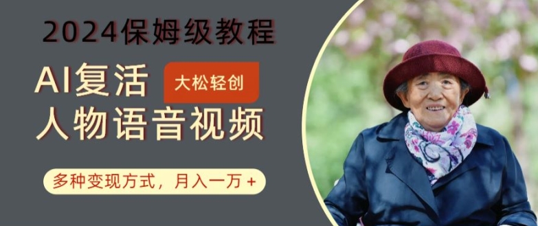 AI复活人物讲话视频：2024保姆级教程，多种变现方式，月入一万+【揭秘】-搞钱利器