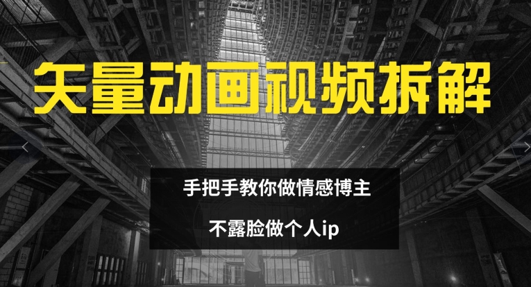 矢量动画视频全拆解 手把手教你做情感博主 不露脸做个人ip【揭秘】-搞钱利器