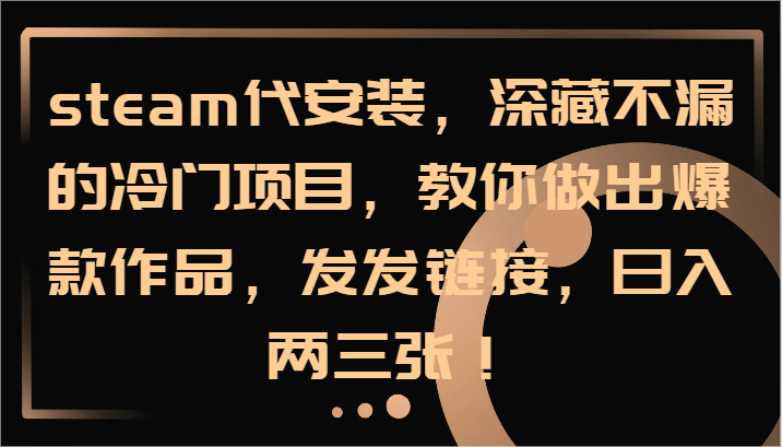 steam代安装，深藏不漏的冷门项目，教你做出爆款作品，发发链接，日入两三张！-搞钱利器