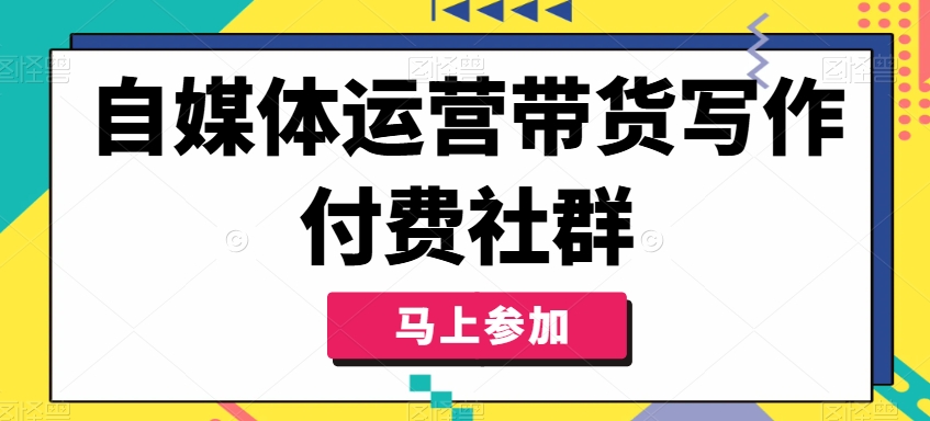自媒体运营带货写作付费社群，带货是自媒体人必须掌握的能力-搞钱利器