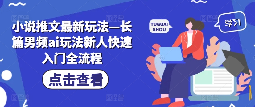 小说推文最新玩法—长篇男频ai玩法新人快速入门全流程-搞钱利器