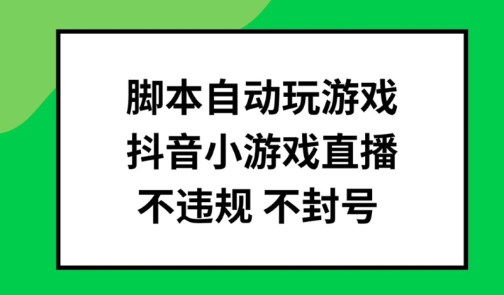 脚本自动玩游戏，抖音小游戏直播，不违规不封号可批量做【揭秘】-搞钱利器