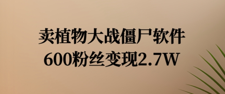 卖植物大战僵尸软件，600粉丝变现2.7W【揭秘】-搞钱利器