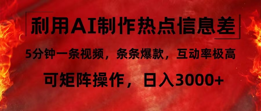 利用AI制作热点信息差，5分钟一条视频，条条爆款，互动率极高，可矩阵…-搞钱利器
