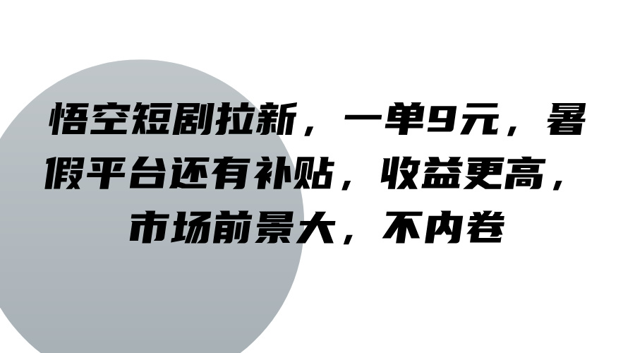 悟空短剧拉新，一单9元，暑假平台还有补贴，收益更高，市场前景大，不内卷-搞钱利器
