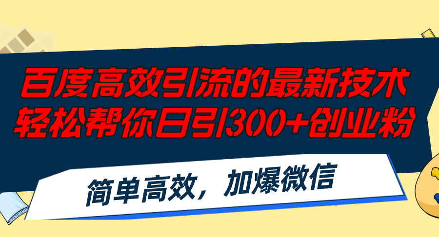 百度高效引流的最新技术,轻松帮你日引300+创业粉,简单高效，加爆微信-搞钱利器