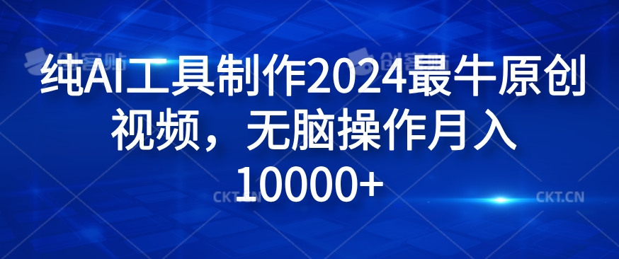 纯AI工具制作2024最牛原创视频，无脑操作月入1W+【揭秘】-搞钱利器