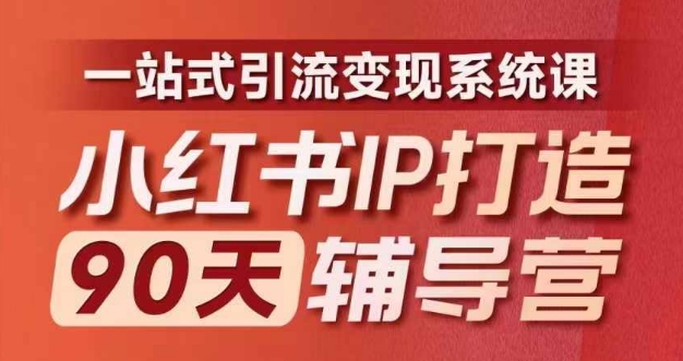 小红书IP打造90天辅导营(第十期)​内容全面升级，一站式引流变现系统课-搞钱利器