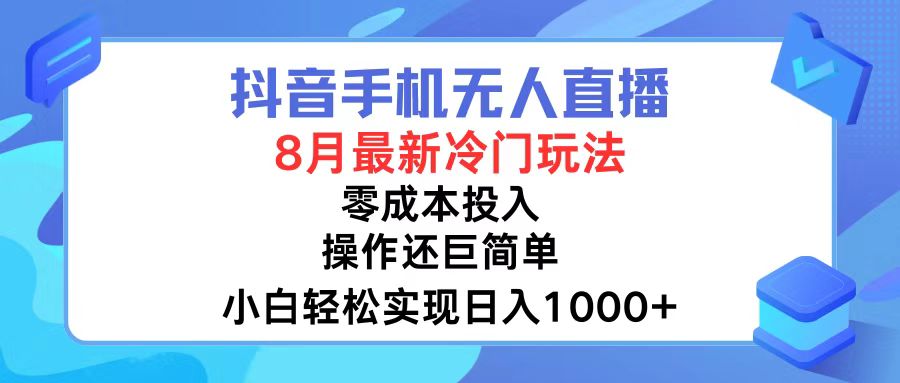 抖音手机无人直播，8月全新冷门玩法，小白轻松实现日入1000+，操作巨…-搞钱利器