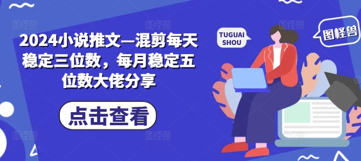 2024小说推文—混剪每天稳定三位数，每月稳定五位数大佬分享-搞钱利器