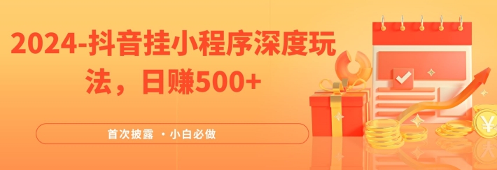 2024全网首次披露，抖音挂小程序深度玩法，日赚500+，简单、稳定，带渠道收入，小白必做【揭秘】-搞钱利器