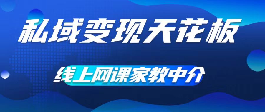 私域变现天花板，网课家教中介，只做渠道和流量，让大学生给你打工，0成本实现月入五位数【揭秘】-搞钱利器