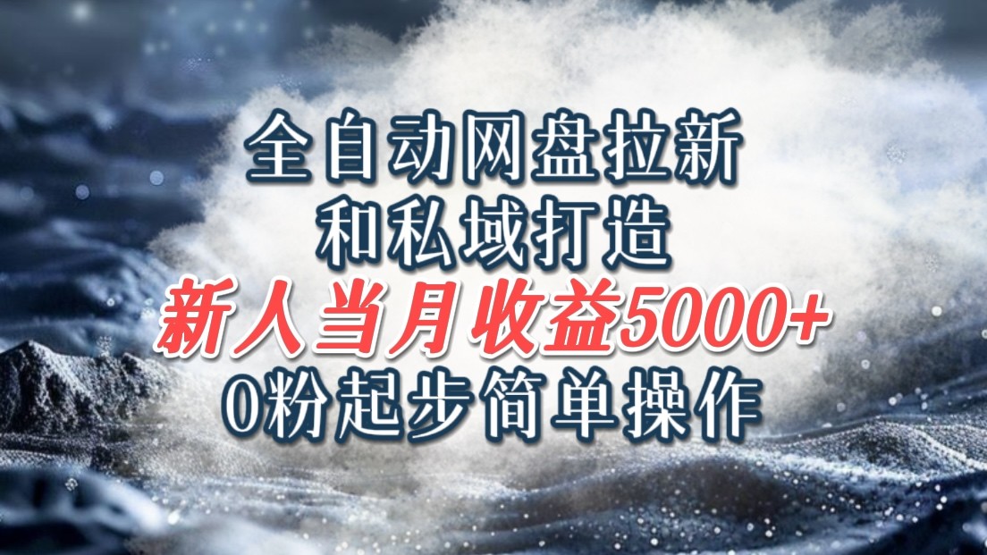 全自动网盘拉新和私域打造，0粉起步简单操作，新人入门当月收益5000以上-搞钱利器