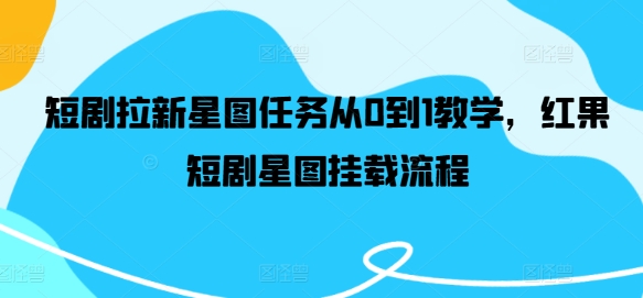 短剧拉新星图任务从0到1教学，红果短剧星图挂载流程-搞钱利器