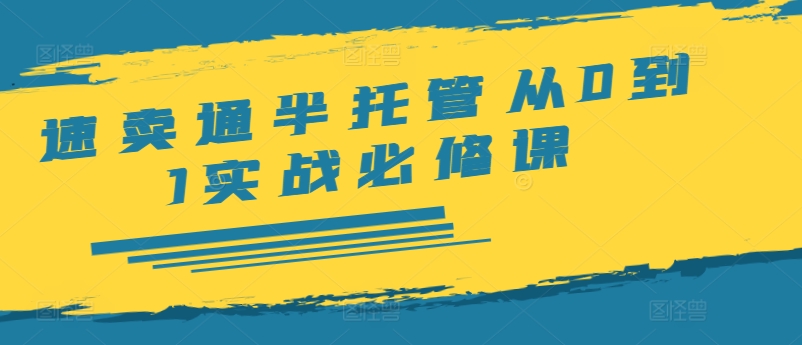 速卖通半托管从0到1实战必修课，开店/产品发布/选品/发货/广告/规则/ERP/干货等-搞钱利器