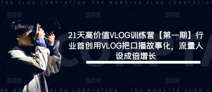 21天高价值VLOG训练营【第一期】行业首创用VLOG把口播故事化，流量人设成倍增长-搞钱利器