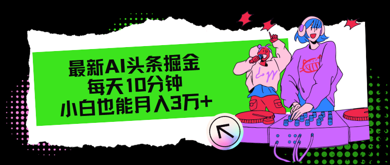 最新AI头条掘金，每天只需10分钟，小白也能月入3万+-搞钱利器