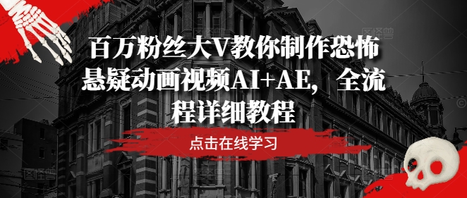 百万粉丝大V教你制作恐怖悬疑动画视频AI+AE，全流程详细教程-搞钱利器