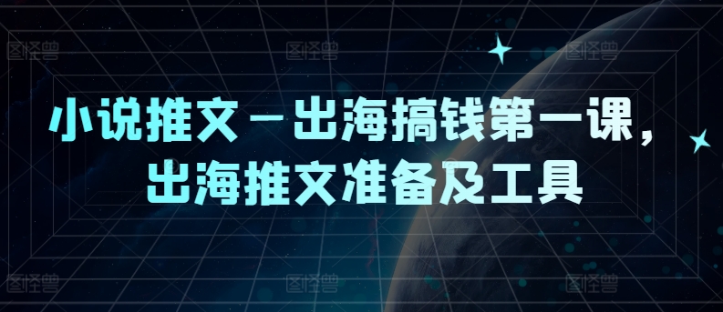 小说推文—出海搞钱第一课，出海推文准备及工具-搞钱利器