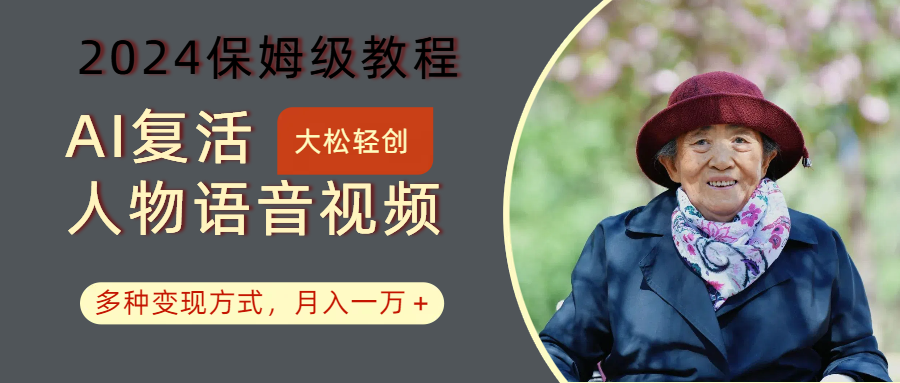 AI复活人物讲话视频：2024保姆级教程，多种变现方式，月入一万+-搞钱利器