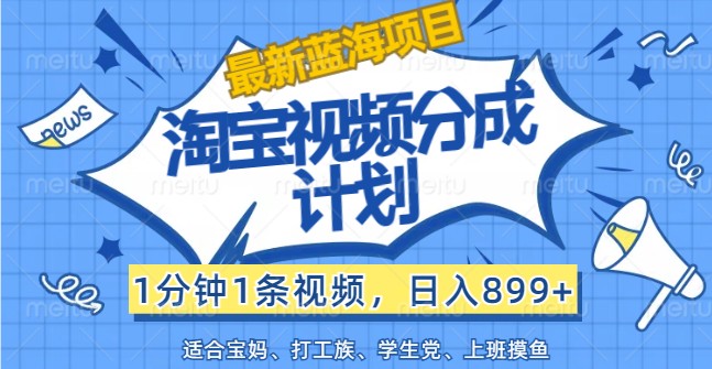 最新蓝海项目淘宝视频分成计划，1分钟1条视频，日入899+，有手就行-搞钱利器
