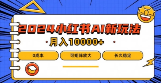 2024年小红书最新项目，AI蓝海赛道，可矩阵，0成本，小白也能轻松月入1w【揭秘】-搞钱利器