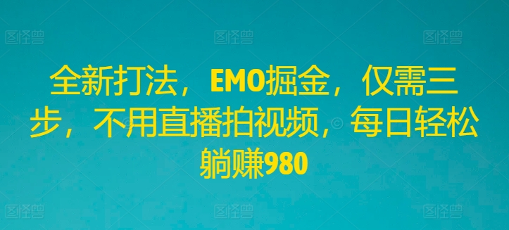 全新打法，EMO掘金，仅需三步，不用直播拍视频，每日轻松躺赚980【揭秘】-搞钱利器