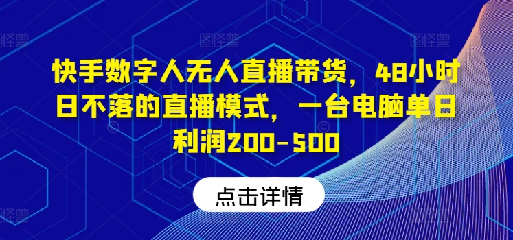 快手数字人无人直播带货，48小时日不落的直播模式，一台电脑单日利润200-500-搞钱利器