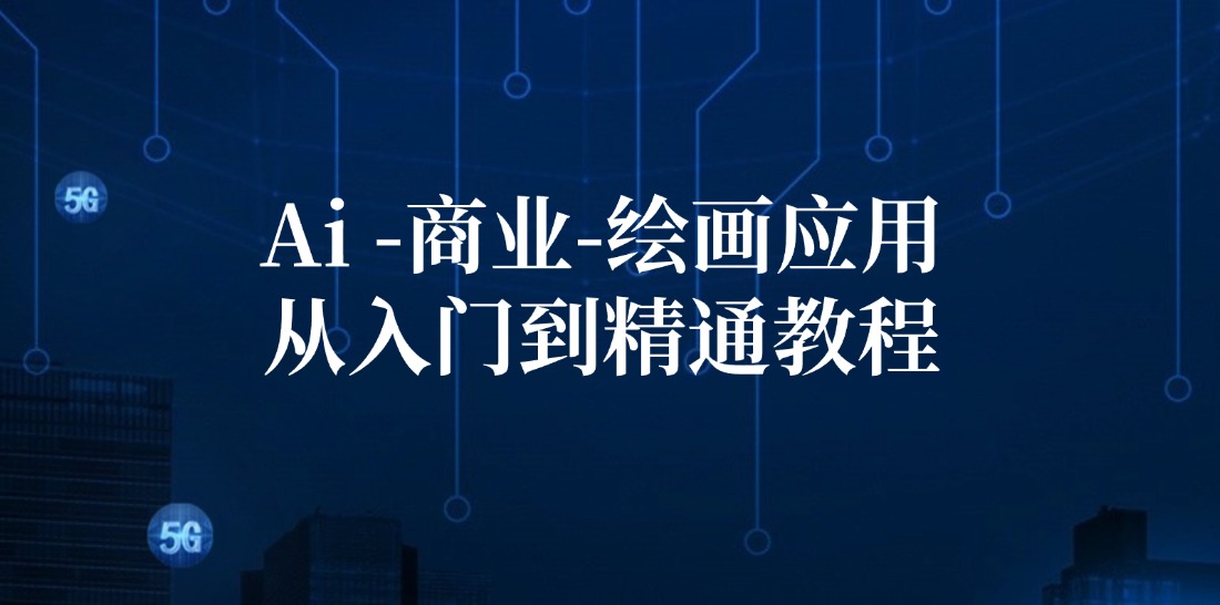 Ai商业绘画应用从入门到精通教程：Ai绘画/设计/摄影/电商/建筑-搞钱利器