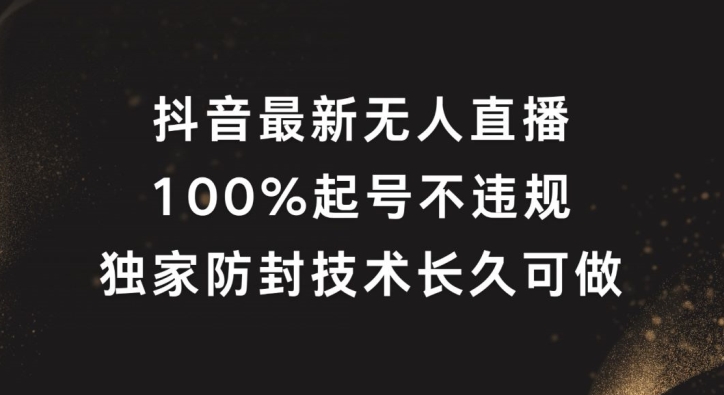 抖音最新无人直播，100%起号，独家防封技术长久可做【揭秘】-搞钱利器