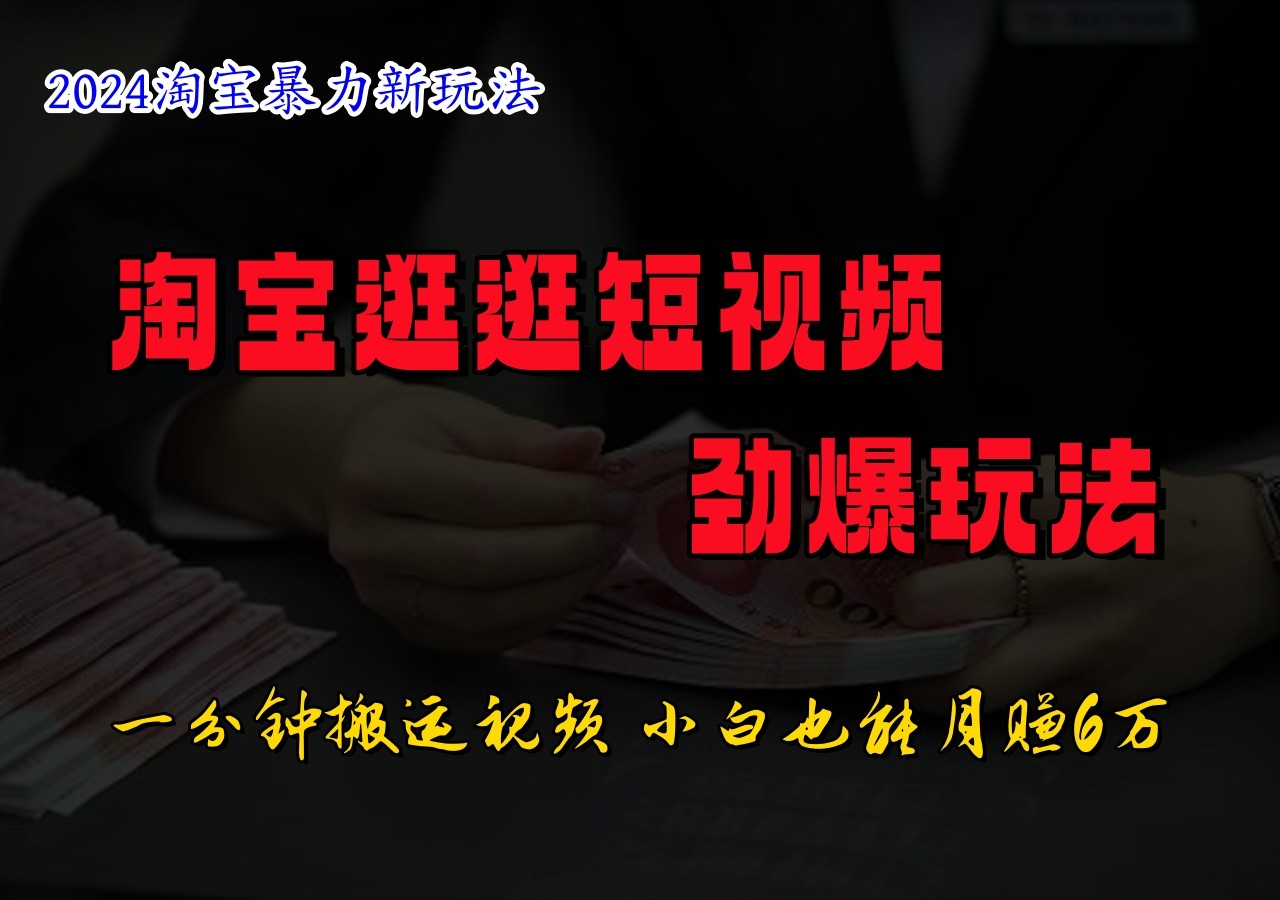淘宝逛逛短视频劲爆玩法，只需一分钟搬运视频，小白也能日入500+-搞钱利器