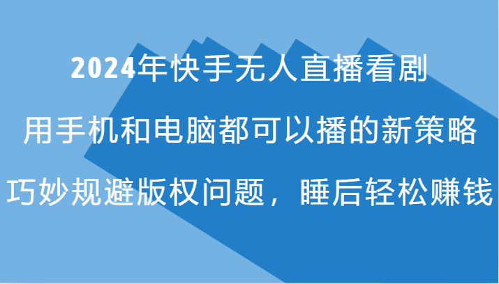 2024年快手无人直播看剧，手机电脑都可播的新策略，巧妙规避版权问题，睡后轻松赚钱-搞钱利器
