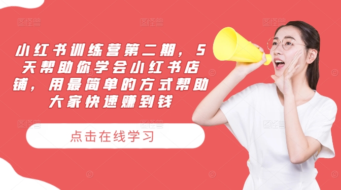 小红书训练营第二期，5天帮助你学会小红书店铺，用最简单的方式帮助大家快速赚到钱-搞钱利器