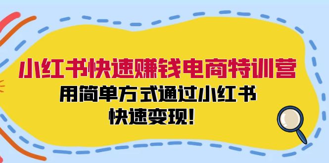 小红书快速赚钱电商特训营：用简单方式通过小红书快速变现！-搞钱利器