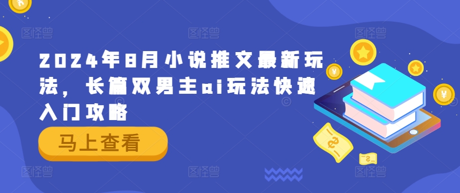 2024年8月小说推文最新玩法，长篇双男主ai玩法快速入门攻略-搞钱利器