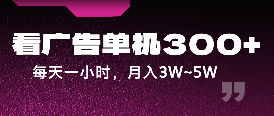 蓝海项目，看广告单机300+，每天一个小时，月入3W~5W-搞钱利器