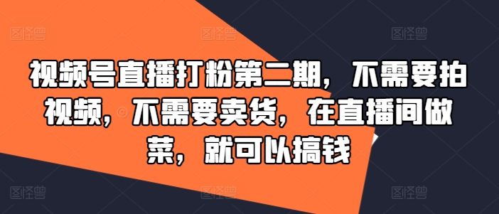 视频号直播打粉第二期，不需要拍视频，不需要卖货，在直播间做菜，就可以搞钱-搞钱利器