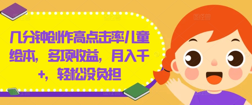 几分钟创作高点击率儿童绘本，多项收益，月入千+，轻松没负担【揭秘】-搞钱利器
