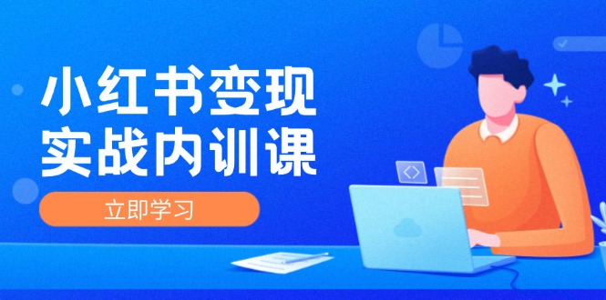 小红书变现实战内训课，0-1实现小红书-IP变现 底层逻辑/实战方法/训练结合-搞钱利器