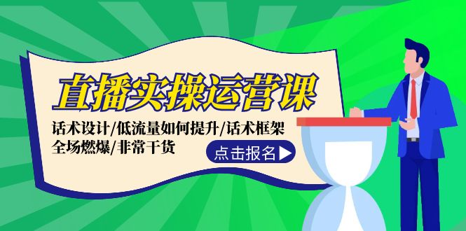 直播实操运营课：话术设计/低流量如何提升/话术框架/全场燃爆/非常干货-搞钱利器