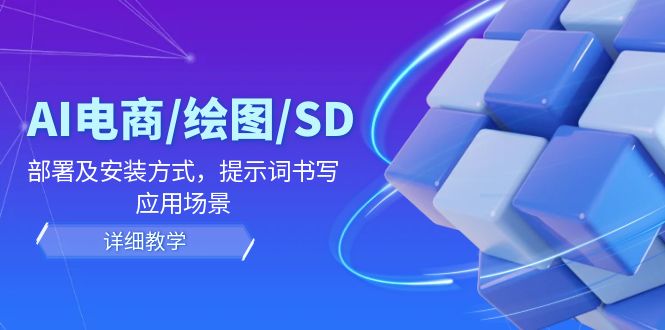 AI-电商/绘图/SD/详细教程：部署与安装方式，提示词-书写，应用场景-搞钱利器
