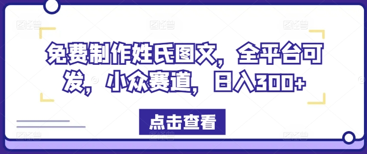 免费制作姓氏图文，全平台可发，小众赛道，日入300+【揭秘】-搞钱利器