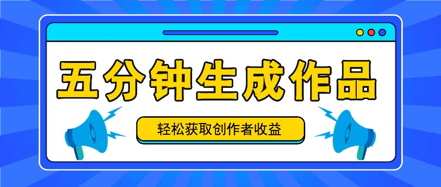 五分钟内即可生成一个原创作品，每日获取创作者收益100-300+！-搞钱利器