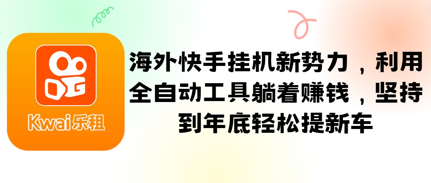海外快手挂机新势力，利用全自动工具躺着赚钱，坚持到年底轻松提新车-搞钱利器