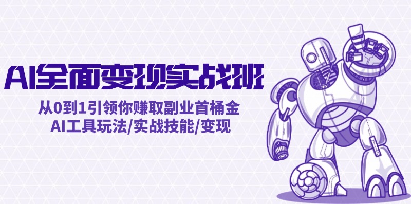 AI全面变现实操班：从0到1引领你赚取副业首桶金 AI工具玩法/实战技能/变现-搞钱利器