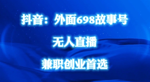 外面698的抖音民间故事号无人直播，全民都可操作，不需要直人出镜【揭秘】-搞钱利器